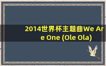 2014世界杯主题曲We Are One (Ole Ola)